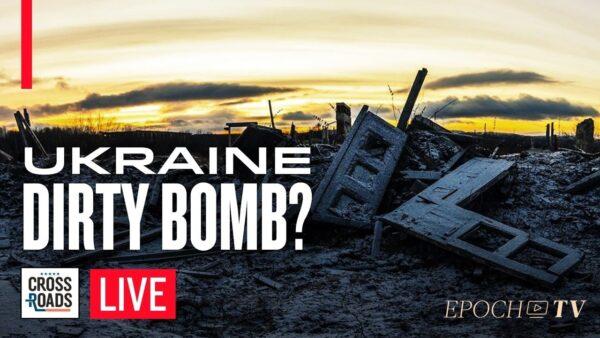 Russia Claims Ukraine Plans to Detonate ‘Dirty Bomb’; CCP Prepares for War