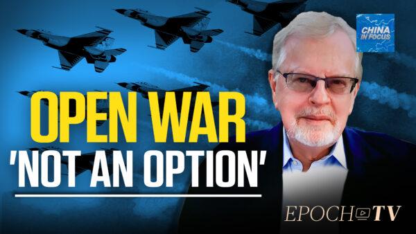 'War Is Not an Option': Copley on Message West Needs to Send China